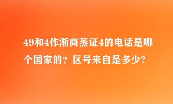 49和4作渐商蒸证4的电话是哪个国家的？区号来自是多少?