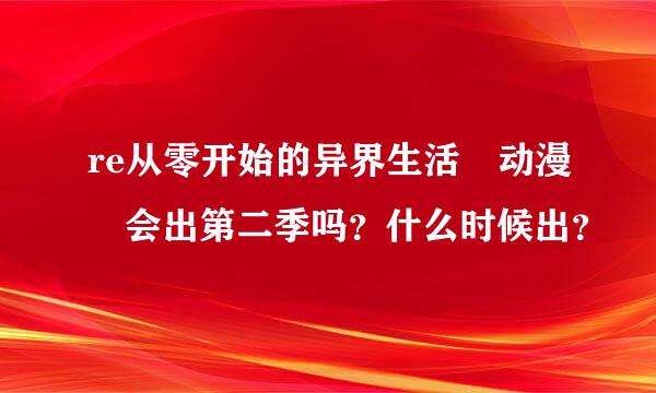 re从零开始的异界生活 动漫 会出第二季吗？什么时候出？