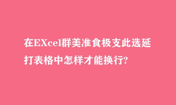 在EXcel群美准食极支此选延打表格中怎样才能换行?