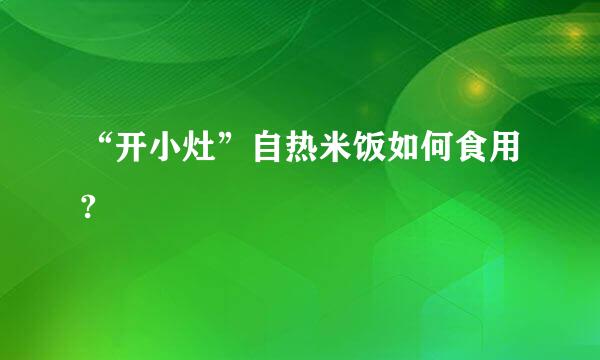 “开小灶”自热米饭如何食用?