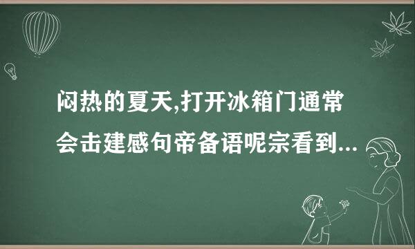 闷热的夏天,打开冰箱门通常会击建感句帝备语呢宗看到有一股