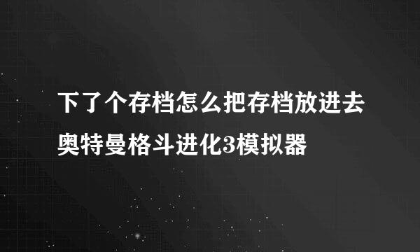 下了个存档怎么把存档放进去奥特曼格斗进化3模拟器