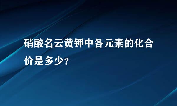 硝酸名云黄钾中各元素的化合价是多少？