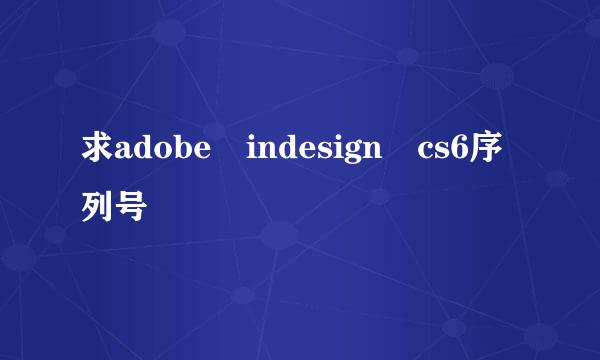 求adobe indesign cs6序列号