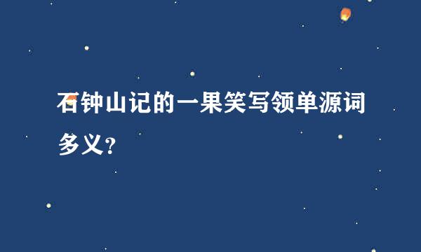 石钟山记的一果笑写领单源词多义？