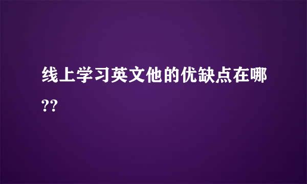 线上学习英文他的优缺点在哪??