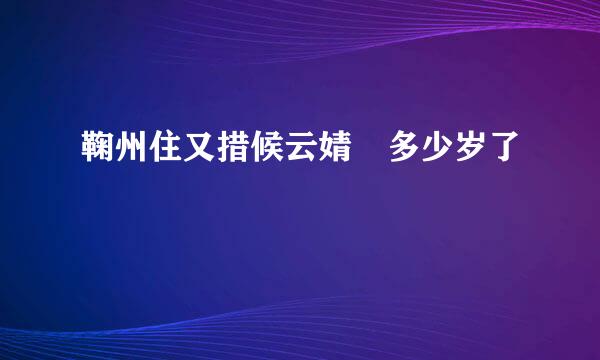 鞠州住又措候云婧祎多少岁了