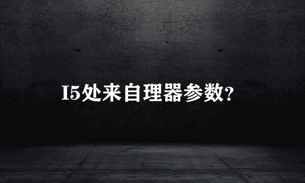 I5处来自理器参数？