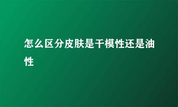 怎么区分皮肤是干模性还是油性