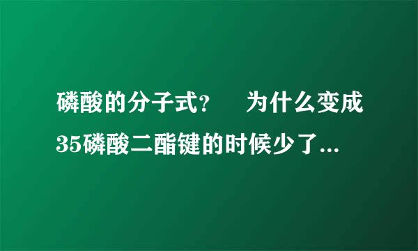 磷酸的分子式？ 为什么变成35磷酸二酯键的时候少了一个H呢？