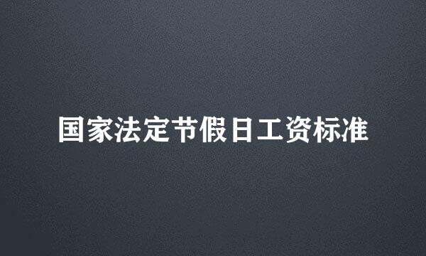 国家法定节假日工资标准