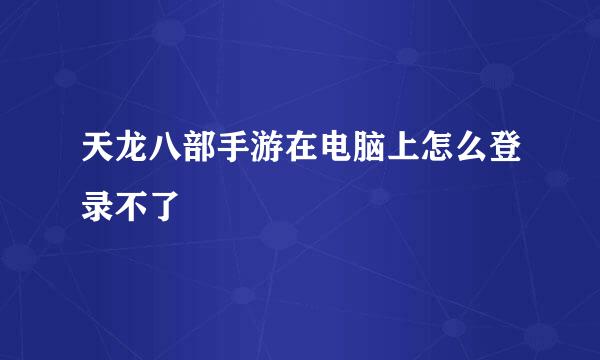 天龙八部手游在电脑上怎么登录不了