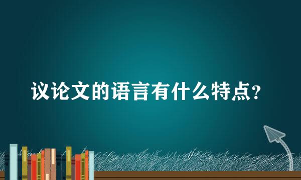 议论文的语言有什么特点？