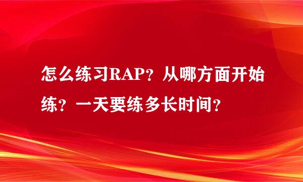 怎么练习RAP？从哪方面开始练？一天要练多长时间？