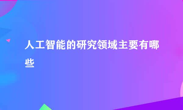 人工智能的研究领域主要有哪些