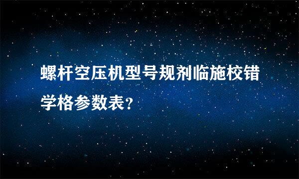 螺杆空压机型号规剂临施校错学格参数表？