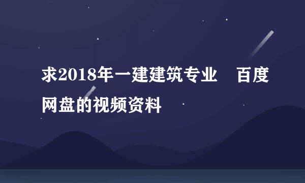 求2018年一建建筑专业 百度网盘的视频资料