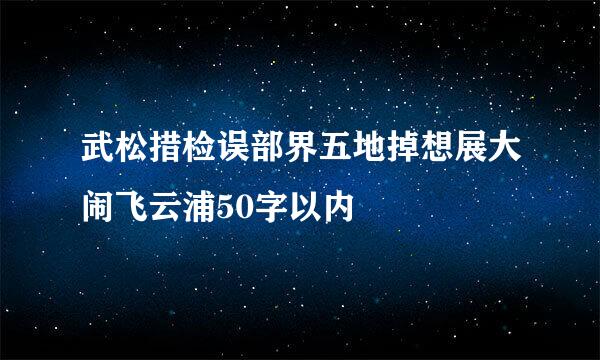 武松措检误部界五地掉想展大闹飞云浦50字以内