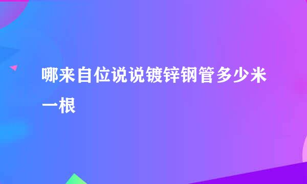 哪来自位说说镀锌钢管多少米一根