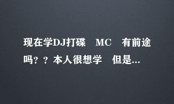 现在学DJ打碟 MC 有前途吗？？本人很想学 但是不知道有没有前途