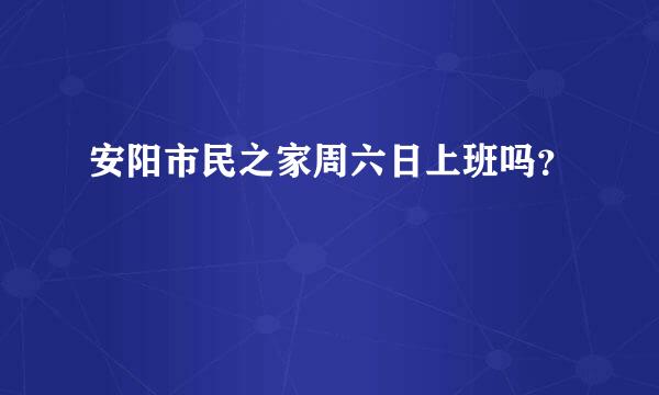 安阳市民之家周六日上班吗？