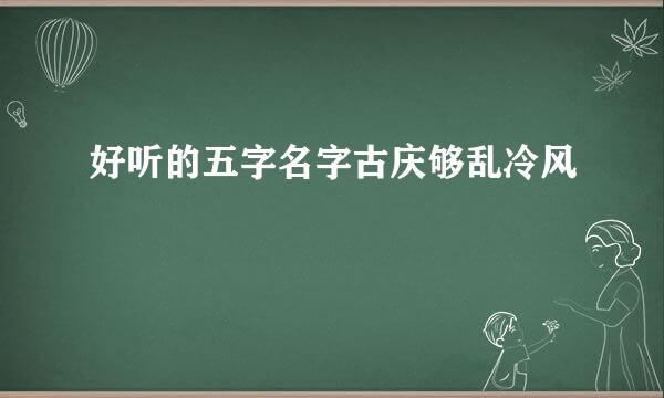 好听的五字名字古庆够乱冷风