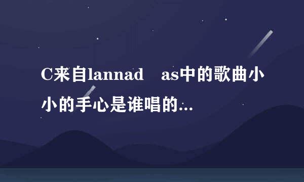 C来自lannad as中的歌曲小小的手心是谁唱的？集衡果燃巴啊挥品蛋