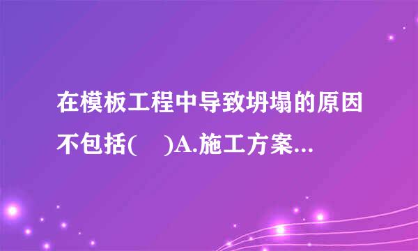 在模板工程中导致坍塌的原因不包括( )A.施工方案缺乏或不符合要求B.混乙但条怀回数凝土模板支撑系统不符合要求C.模板工程无验收与交...