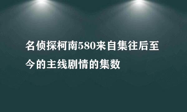 名侦探柯南580来自集往后至今的主线剧情的集数