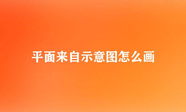 平面来自示意图怎么画