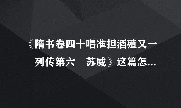 《隋书卷四十唱准担酒殖又一 列传第六 苏威》这篇怎么翻译？