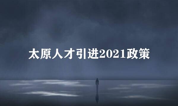 太原人才引进2021政策