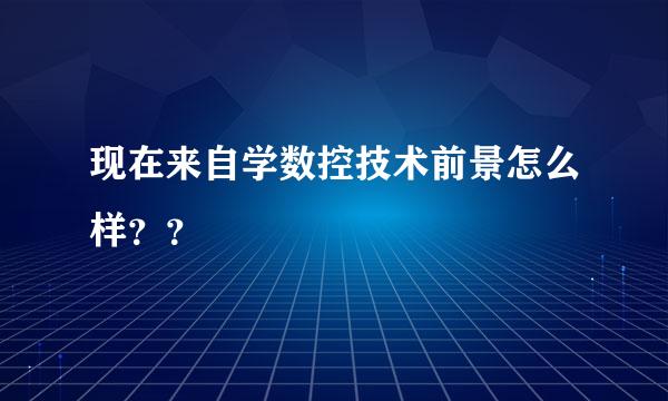 现在来自学数控技术前景怎么样？？