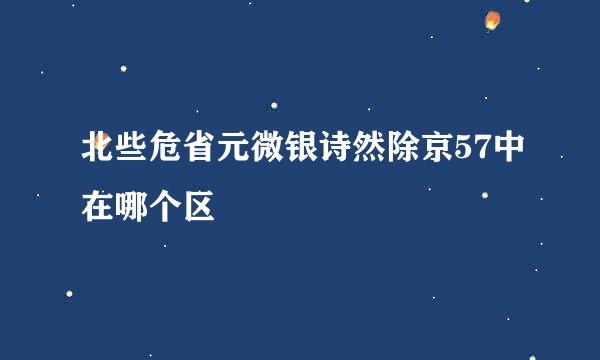 北些危省元微银诗然除京57中在哪个区