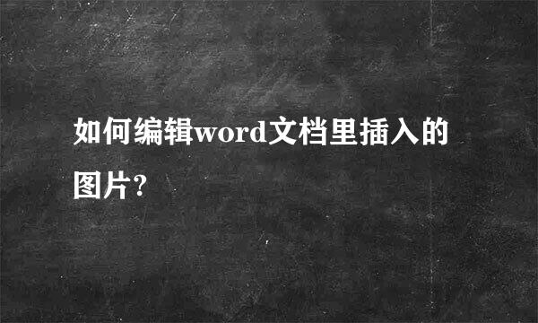 如何编辑word文档里插入的图片?