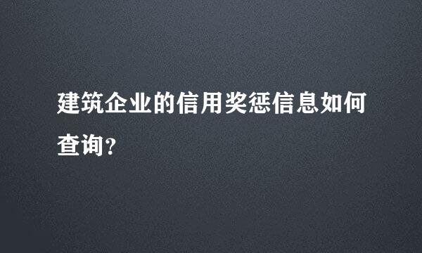 建筑企业的信用奖惩信息如何查询？