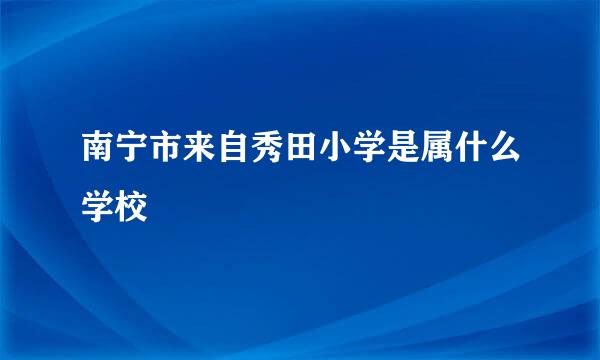 南宁市来自秀田小学是属什么学校