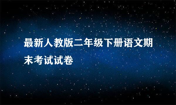 最新人教版二年级下册语文期末考试试卷