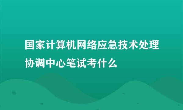 国家计算机网络应急技术处理协调中心笔试考什么