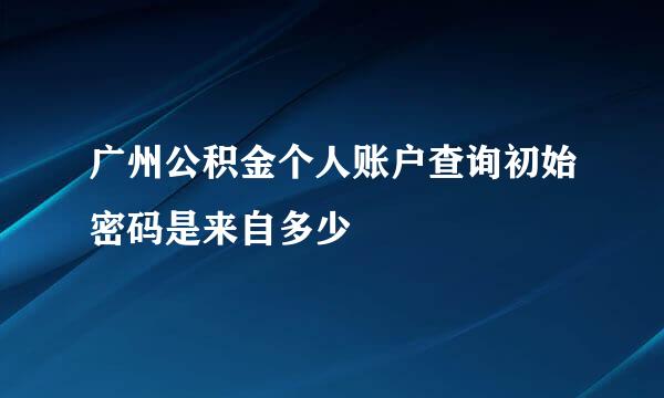 广州公积金个人账户查询初始密码是来自多少