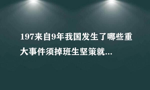 197来自9年我国发生了哪些重大事件须掉班生坚策就指由临与