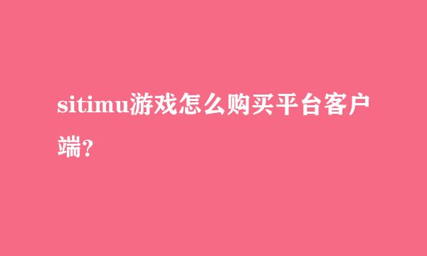 sitimu游戏怎么购买平台客户端？