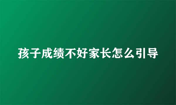 孩子成绩不好家长怎么引导