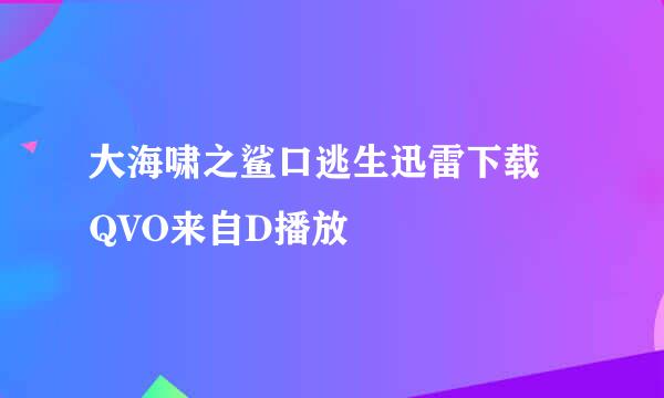 大海啸之鲨口逃生迅雷下载 QVO来自D播放