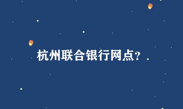 杭州联合银行网点？