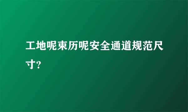 工地呢束历呢安全通道规范尺寸？