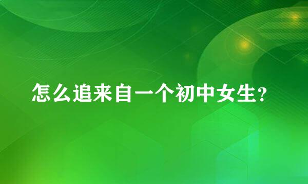 怎么追来自一个初中女生？