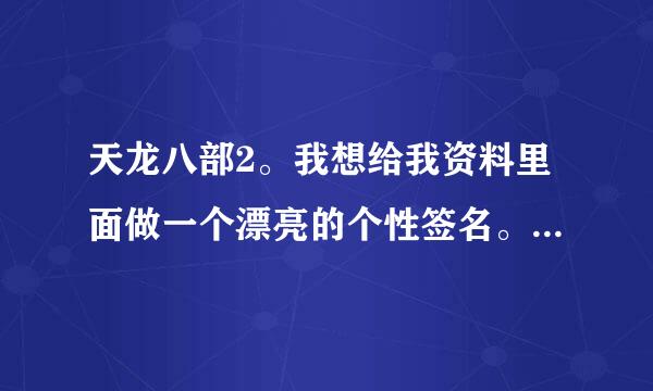 天龙八部2。我想给我资料里面做一个漂亮的个性签名。请帮助。