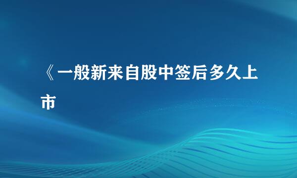 《一般新来自股中签后多久上市