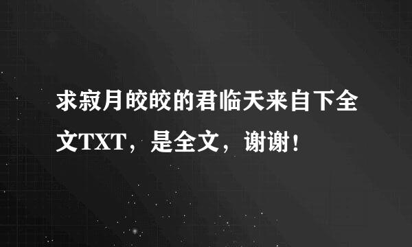 求寂月皎皎的君临天来自下全文TXT，是全文，谢谢！